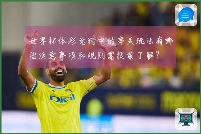 世界杯体彩竞猜中的串关玩法有哪些注意事项和规则需提前了解?