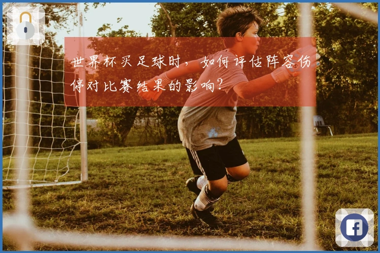 世界杯买足球时,如何评估阵容伤停对比赛结果的影响?