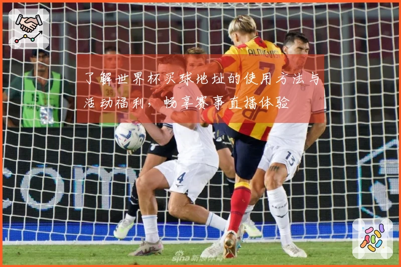 了解世界杯买球地址的使用方法与活动福利，畅享赛事直播体验
