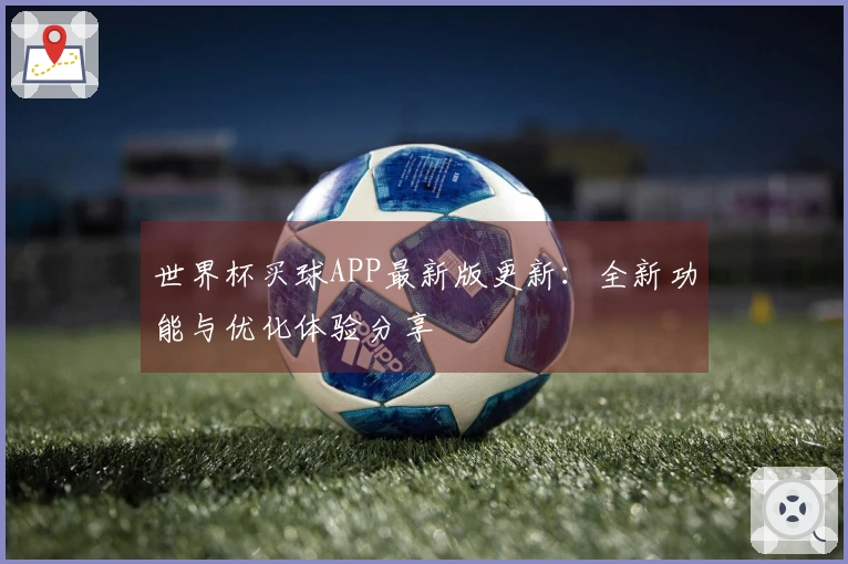 世界杯买球APP最新版更新：全新功能与优化体验分享
