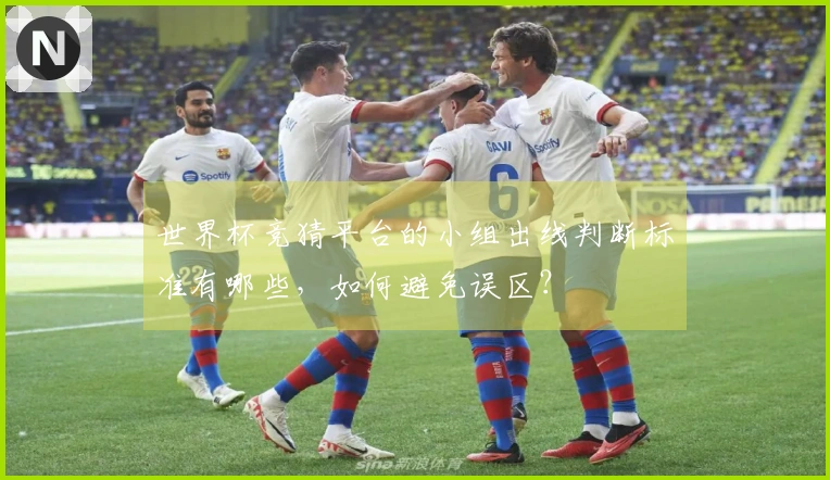 世界杯竞猜平台的小组出线判断标准有哪些，如何避免误区？