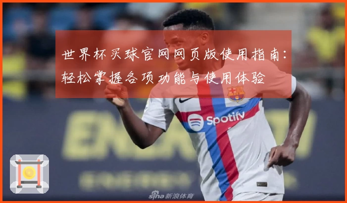 世界杯买球官网网页版使用指南：轻松掌握各项功能与使用体验