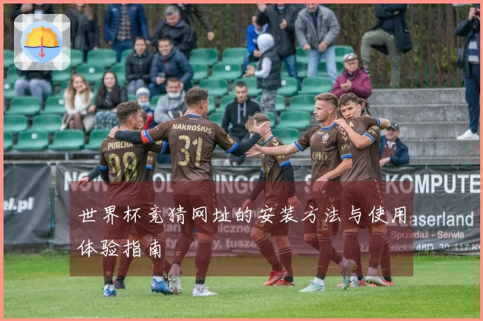 世界杯竞猜网址的安装方法与使用体验指南