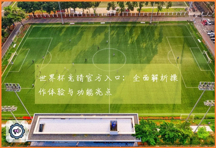 世界杯竞猜官方入口：全面解析操作体验与功能亮点