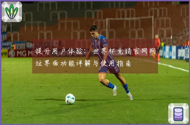 提升用户体验：世界杯竞猜官网网址界面功能详解与使用指南
