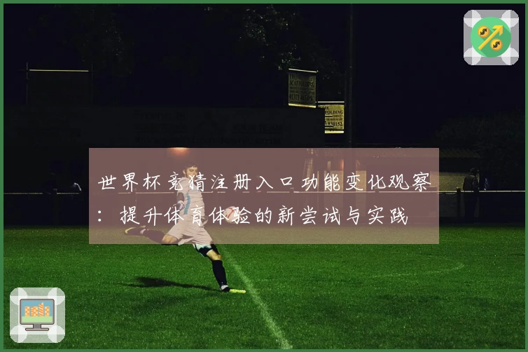 世界杯竞猜注册入口功能变化观察：提升体育体验的新尝试与实践