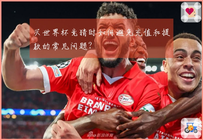 买世界杯竞猜时如何避免充值和提款的常见问题？